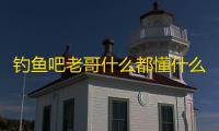 钓鱼吧老哥什么都懂什么梗